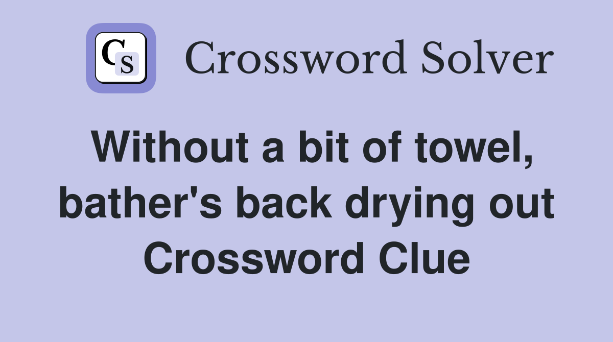Without a bit of towel, bather's back drying out Crossword Clue